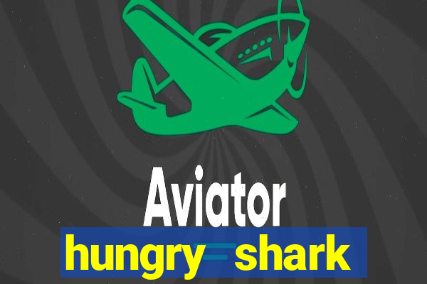 hungry shark evolution dinheiro infinito